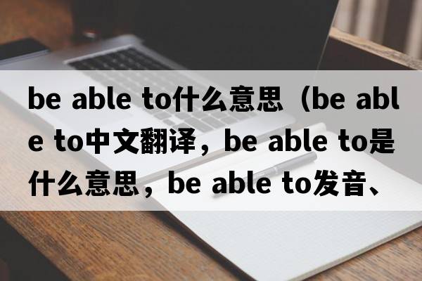 be able to什么意思（be able to中文翻譯，be able to是什么意思，be able to發(fā)音、用法及例句）