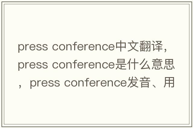 press conference中文翻譯，press conference是什么意思，press conference發(fā)音、用法及例句