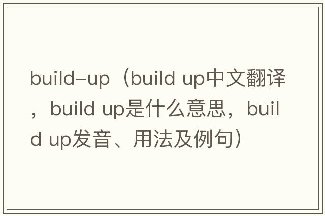 build-up（build up中文翻譯，build up是什么意思，build up發(fā)音、用法及例句）
