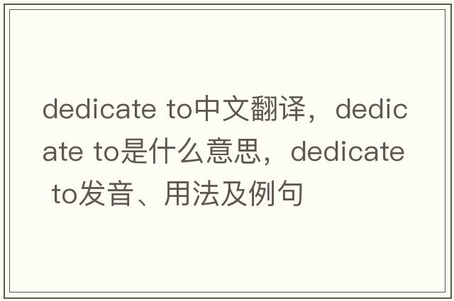 dedicate to中文翻譯，dedicate to是什么意思，dedicate to發(fā)音、用法及例句