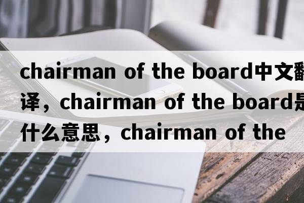 chairman of the board中文翻譯，chairman of the board是什么意思，chairman of the board發(fā)音、用法及例句