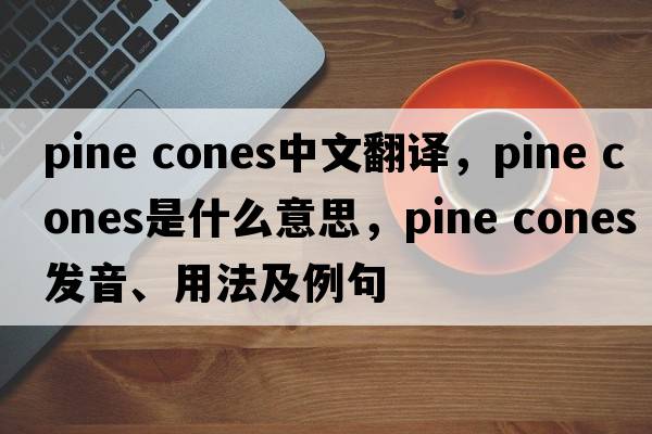 pine cones中文翻譯，pine cones是什么意思，pine cones發(fā)音、用法及例句