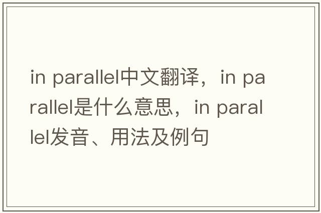 in parallel中文翻譯，in parallel是什么意思，in parallel發(fā)音、用法及例句