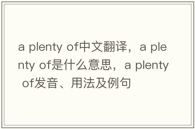 a plenty of中文翻譯，a plenty of是什么意思，a plenty of發(fā)音、用法及例句