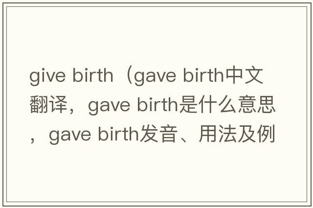 give birth（gave birth中文翻譯，gave birth是什么意思，gave birth發(fā)音、用法及例句）