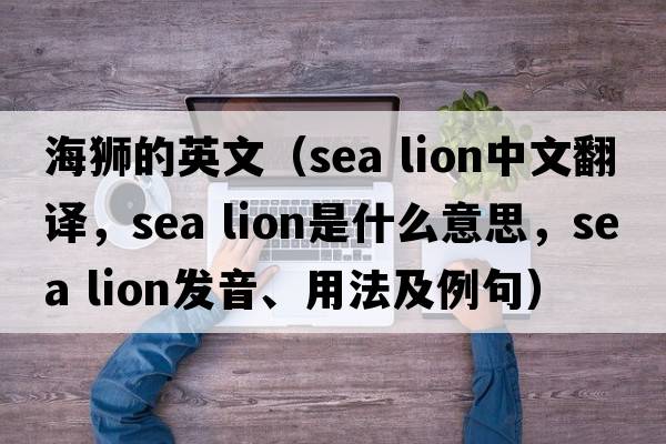 海獅的英文（sea lion中文翻譯，sea lion是什么意思，sea lion發(fā)音、用法及例句）