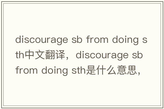 discourage sb from doing sth中文翻譯，discourage sb from doing sth是什么意思，discourage sb from doing sth發(fā)音、用法