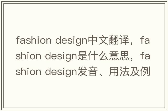 fashion design中文翻譯，fashion design是什么意思，fashion design發(fā)音、用法及例句
