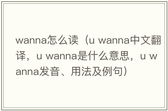 wanna怎么讀（u wanna中文翻譯，u wanna是什么意思，u wanna發(fā)音、用法及例句）