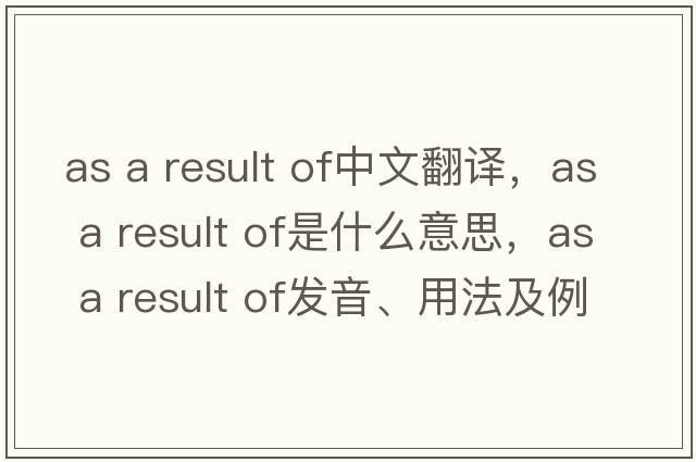 as a result of中文翻譯，as a result of是什么意思，as a result of發(fā)音、用法及例句