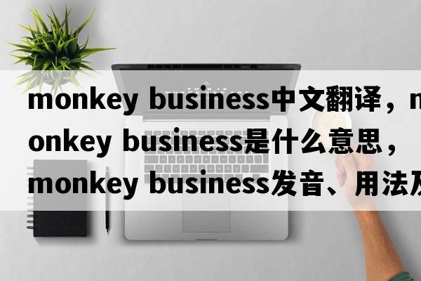 monkey business中文翻譯，monkey business是什么意思，monkey business發(fā)音、用法及例句