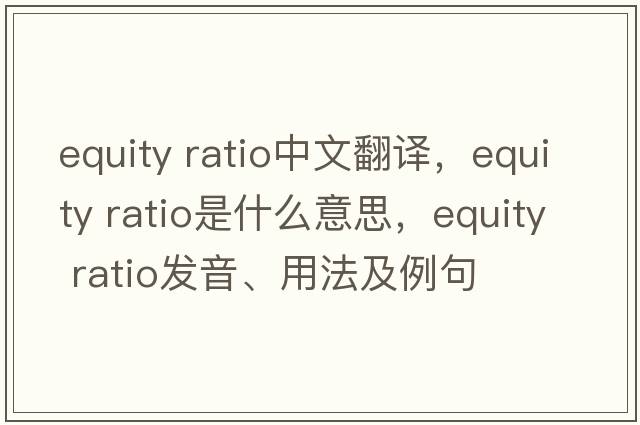 equity ratio中文翻譯，equity ratio是什么意思，equity ratio發(fā)音、用法及例句