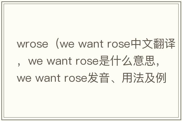 wrose（we want rose中文翻譯，we want rose是什么意思，we want rose發(fā)音、用法及例句）