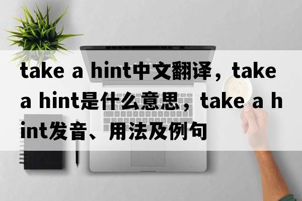 take a hint中文翻譯，take a hint是什么意思，take a hint發(fā)音、用法及例句