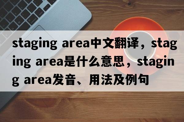 staging area中文翻譯，staging area是什么意思，staging area發(fā)音、用法及例句