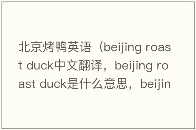 北京烤鴨英語(yǔ)（beijing roast duck中文翻譯，beijing roast duck是什么意思，beijing roast duck發(fā)音、用法及例句）