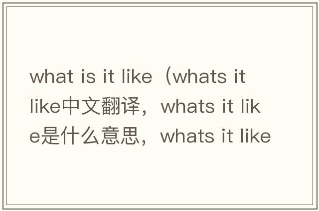 what is it like（whats it like中文翻譯，whats it like是什么意思，whats it like發(fā)音、用法及例句）