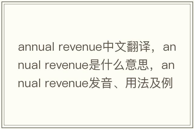 annual revenue中文翻譯，annual revenue是什么意思，annual revenue發(fā)音、用法及例句
