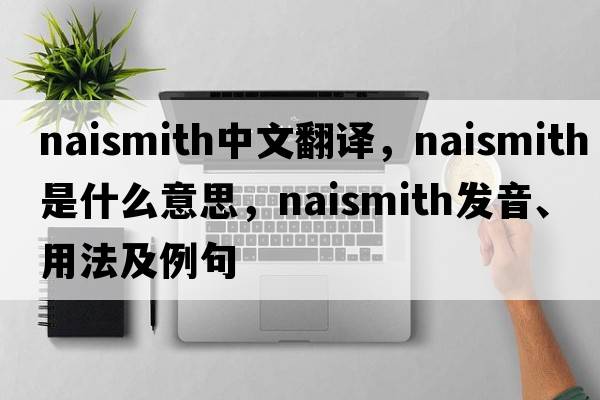 Naismith中文翻譯，Naismith是什么意思，Naismith發(fā)音、用法及例句