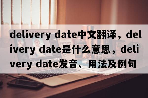 delivery date中文翻譯，delivery date是什么意思，delivery date發(fā)音、用法及例句