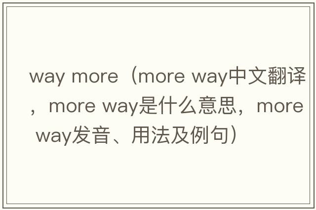 way more（more way中文翻譯，more way是什么意思，more way發(fā)音、用法及例句）