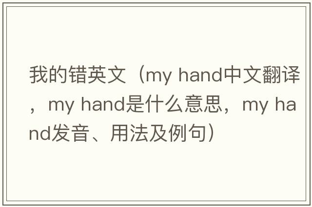 我的錯英文（my hand中文翻譯，my hand是什么意思，my hand發(fā)音、用法及例句）