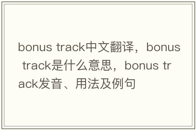 bonus track中文翻譯，bonus track是什么意思，bonus track發(fā)音、用法及例句