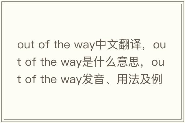 out of the way中文翻譯，out of the way是什么意思，out of the way發(fā)音、用法及例句