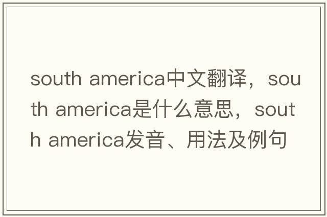 south america中文翻譯，south america是什么意思，south america發(fā)音、用法及例句