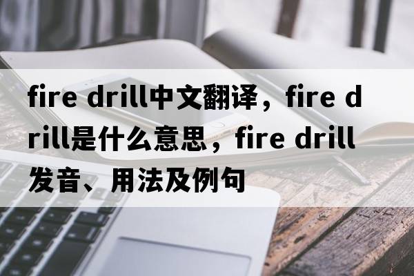 fire drill中文翻譯，fire drill是什么意思，fire drill發(fā)音、用法及例句