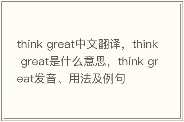 think great中文翻譯，think great是什么意思，think great發(fā)音、用法及例句