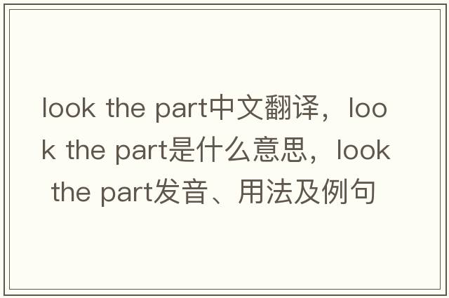 look the part中文翻譯，look the part是什么意思，look the part發(fā)音、用法及例句