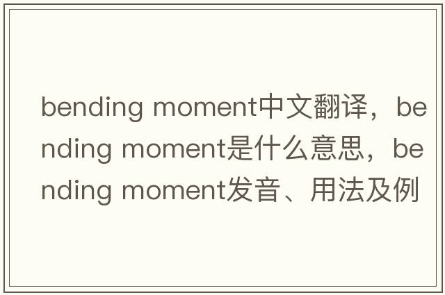 bending moment中文翻譯，bending moment是什么意思，bending moment發(fā)音、用法及例句