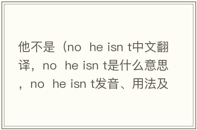 他不是（No  he isn t中文翻譯，No  he isn t是什么意思，No  he isn t發(fā)音、用法及例句）