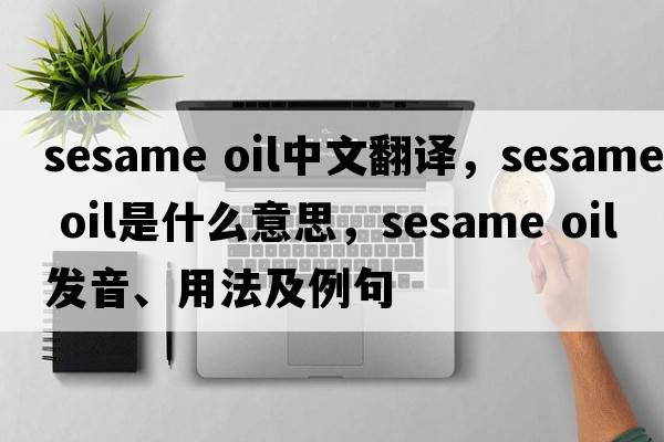 sesame oil中文翻譯，sesame oil是什么意思，sesame oil發(fā)音、用法及例句