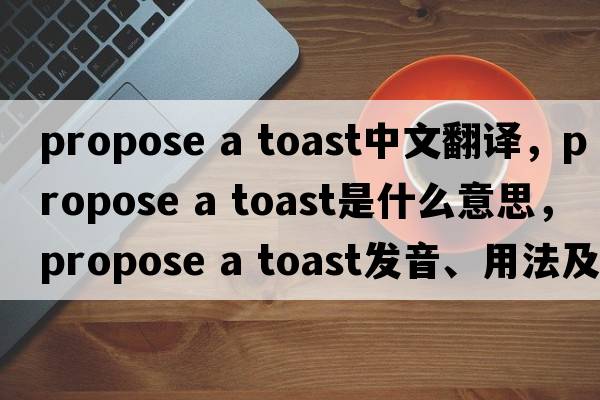 propose a toast中文翻譯，propose a toast是什么意思，propose a toast發(fā)音、用法及例句