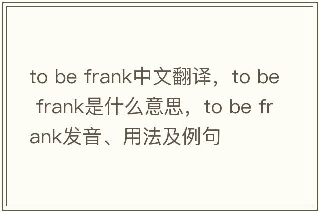 to be frank中文翻譯，to be frank是什么意思，to be frank發(fā)音、用法及例句