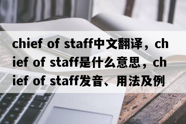chief of staff中文翻譯，chief of staff是什么意思，chief of staff發(fā)音、用法及例句