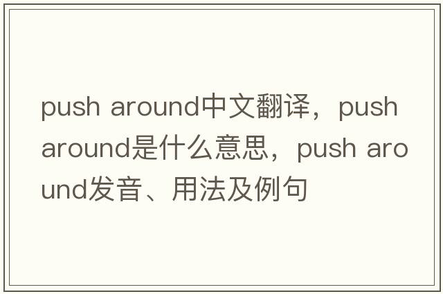 push around中文翻譯，push around是什么意思，push around發(fā)音、用法及例句