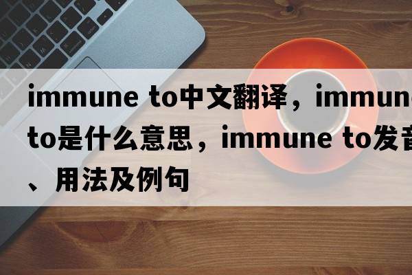 immune to中文翻譯，immune to是什么意思，immune to發(fā)音、用法及例句