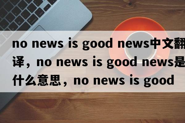 no news is good news中文翻譯，no news is good news是什么意思，no news is good news發(fā)音、用法及例句