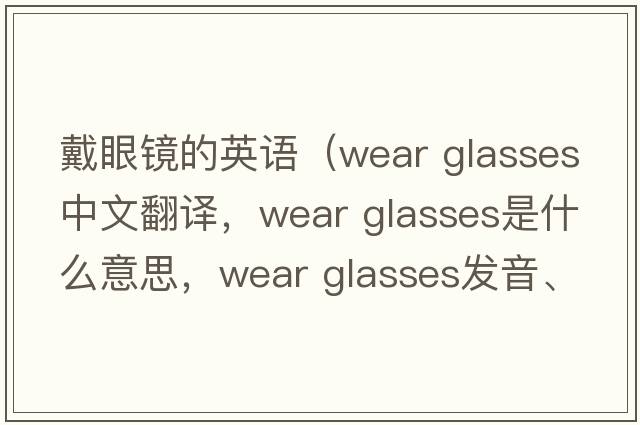 戴眼鏡的英語(yǔ)（wear glasses中文翻譯，wear glasses是什么意思，wear glasses發(fā)音、用法及例句）
