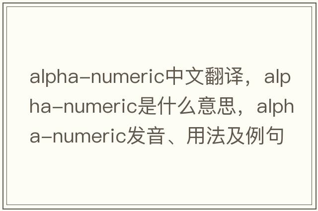 alpha-numeric中文翻譯，alpha-numeric是什么意思，alpha-numeric發(fā)音、用法及例句