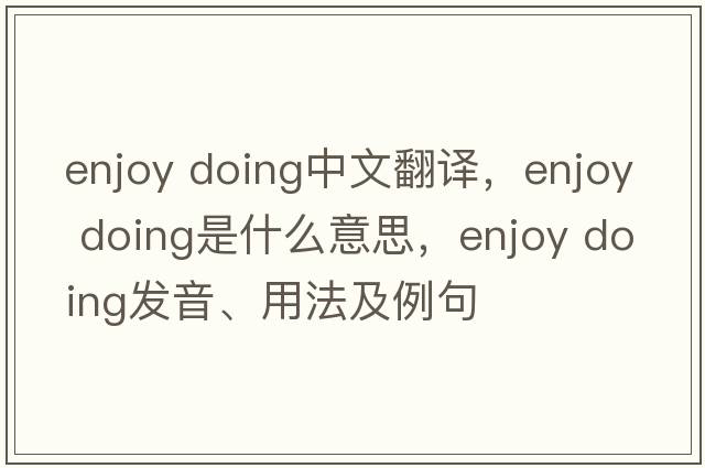 enjoy doing中文翻譯，enjoy doing是什么意思，enjoy doing發(fā)音、用法及例句