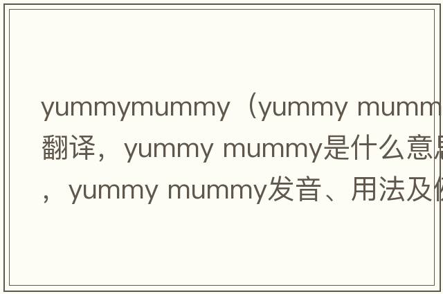 yummymummy（yummy mummy中文翻譯，yummy mummy是什么意思，yummy mummy發(fā)音、用法及例句）