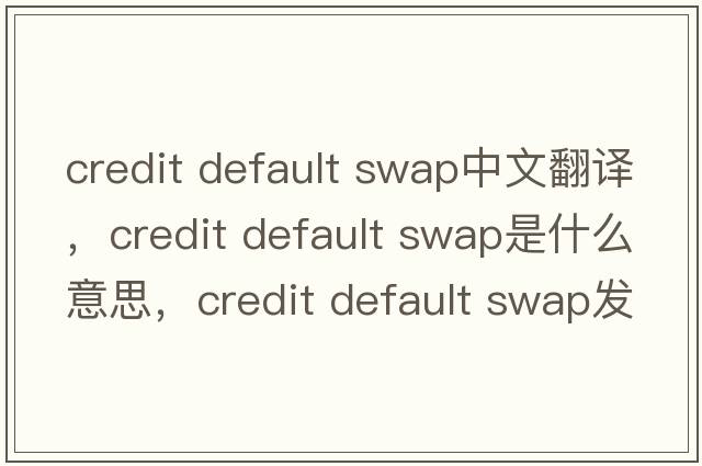 credit default swap中文翻譯，credit default swap是什么意思，credit default swap發(fā)音、用法及例句