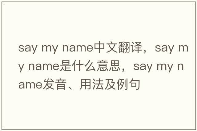 say my name中文翻譯，say my name是什么意思，say my name發(fā)音、用法及例句