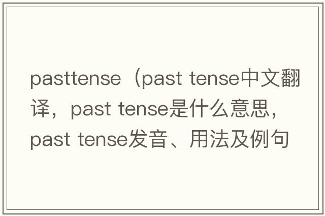 pasttense（past tense中文翻譯，past tense是什么意思，past tense發(fā)音、用法及例句）