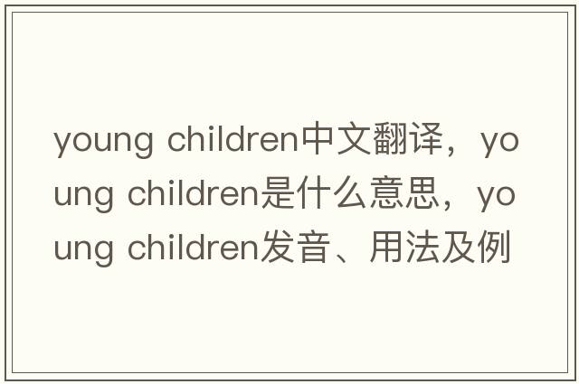 young children中文翻譯，young children是什么意思，young children發(fā)音、用法及例句