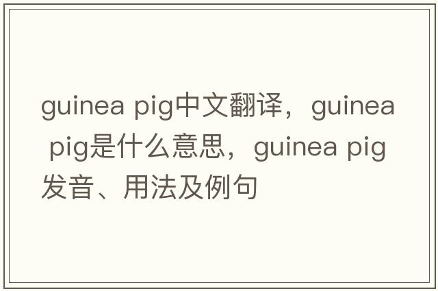 guinea pig中文翻譯，guinea pig是什么意思，guinea pig發(fā)音、用法及例句
